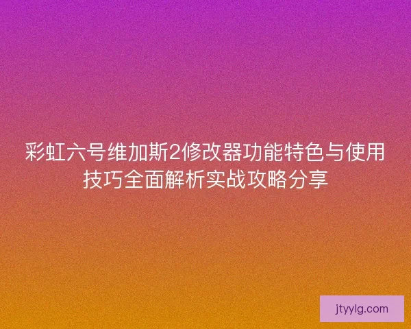 彩虹六号维加斯2修改器功能特色与使用技巧全面解析实战攻略分享