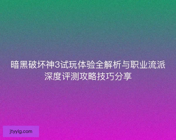 暗黑破坏神3试玩体验全解析与职业流派深度评测攻略技巧分享