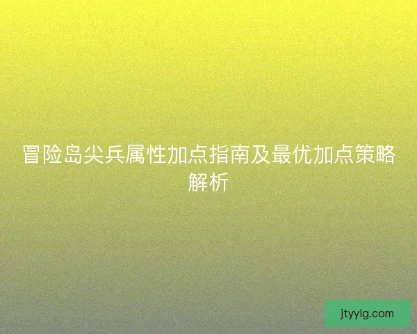 冒险岛尖兵属性加点指南及最优加点策略解析